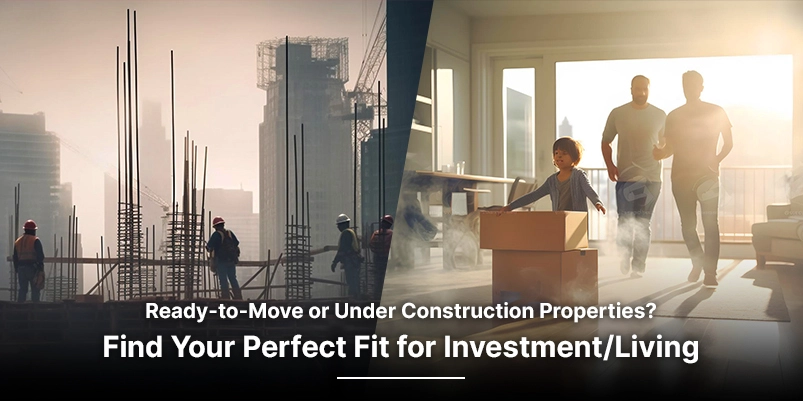 Ready-to-move vs under-construction properties for investment or Living